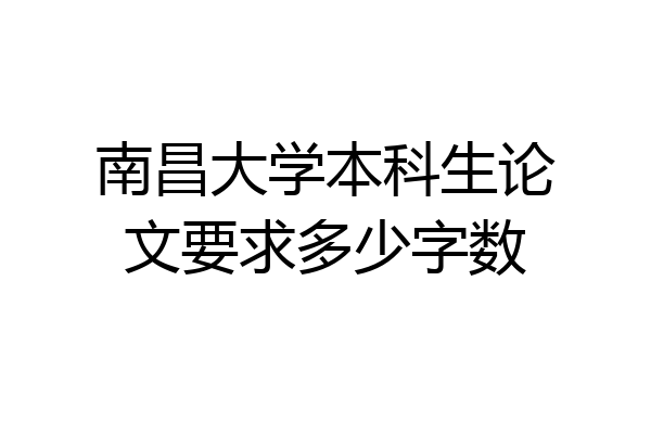 南昌大学本科生论文要求多少字数