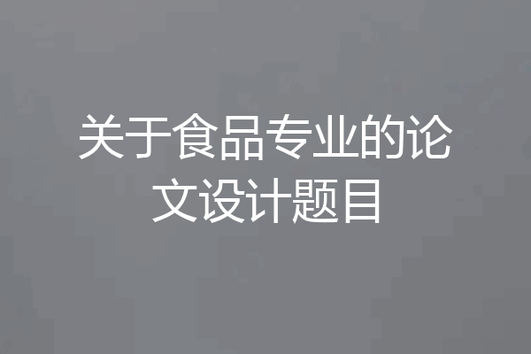 关于食品专业的论文设计题目