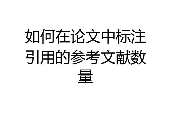 如何在论文中标注引用的参考文献数量