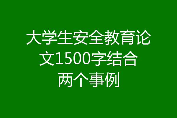 大学生安全教育论文1500字结合两个事例