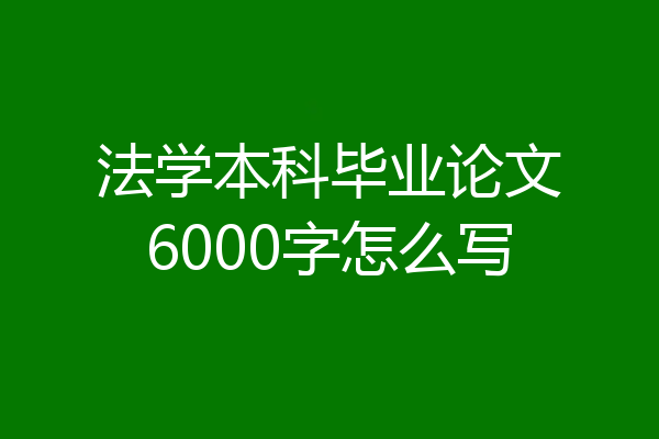 法学本科毕业论文6000字怎么写
