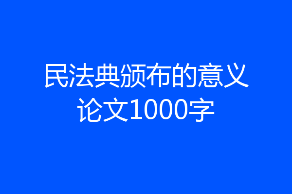 民法典颁布的意义论文1000字