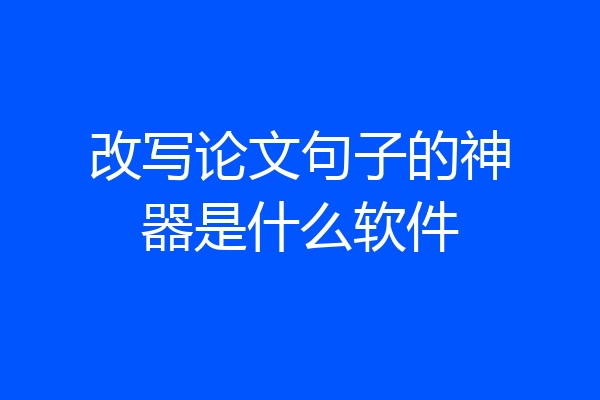 改写论文句子的神器是什么软件