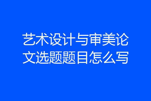 艺术设计与审美论文选题题目怎么写