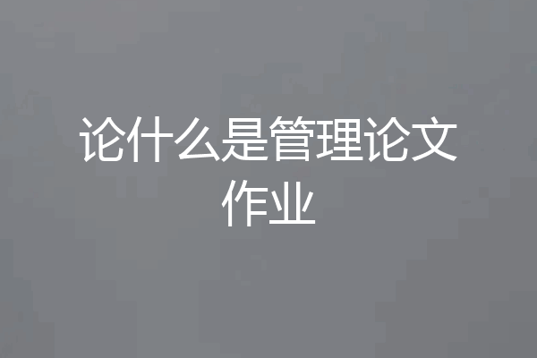论什么是管理论文作业