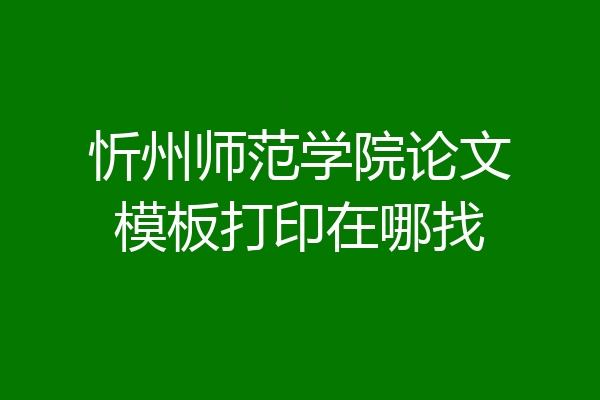 忻州师范学院论文模板打印在哪找