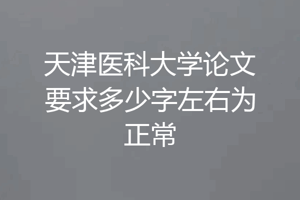 天津医科大学论文要求多少字左右为正常