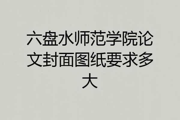 六盘水师范学院论文封面图纸要求多大