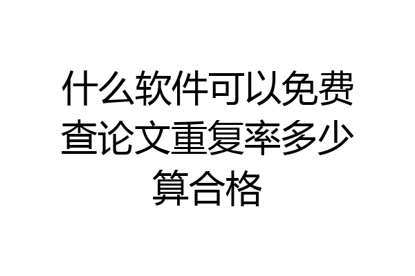什么软件可以免费查论文重复率多少算合格
