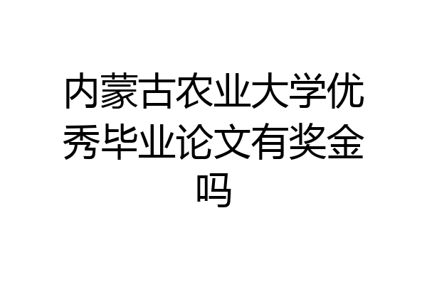 内蒙古农业大学优秀毕业论文有奖金吗