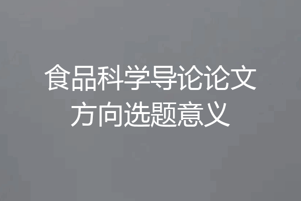食品科学导论论文方向选题意义
