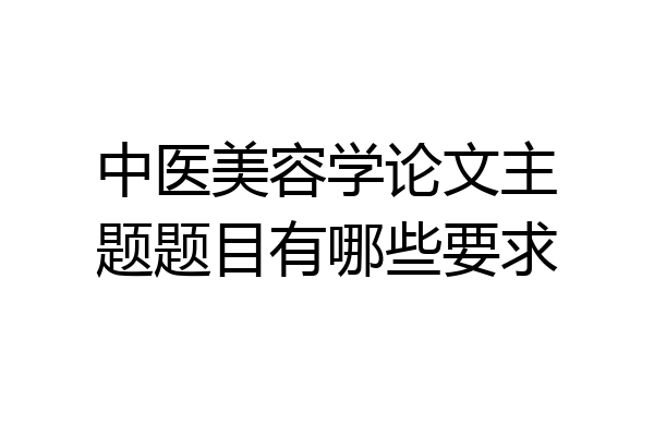 中医美容学论文主题题目有哪些要求