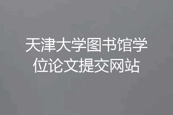 天津大学图书馆学位论文提交网站