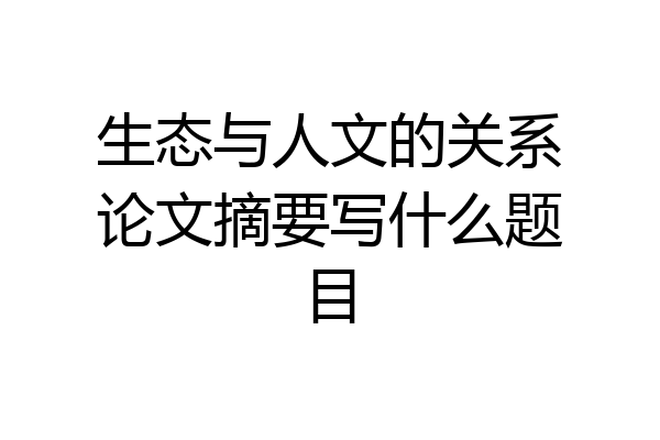 生态与人文的关系论文摘要写什么题目