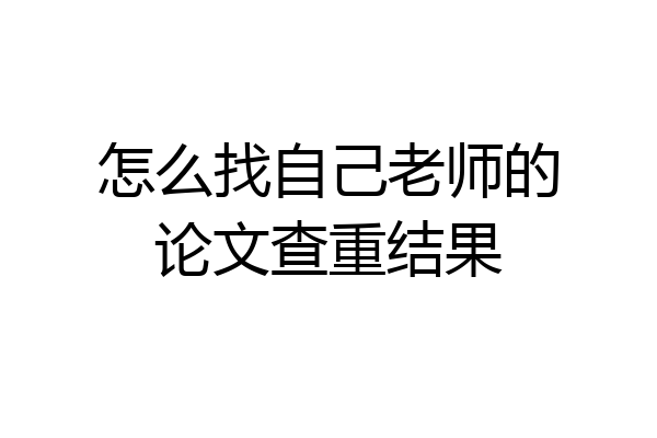 怎么找自己老师的论文查重结果