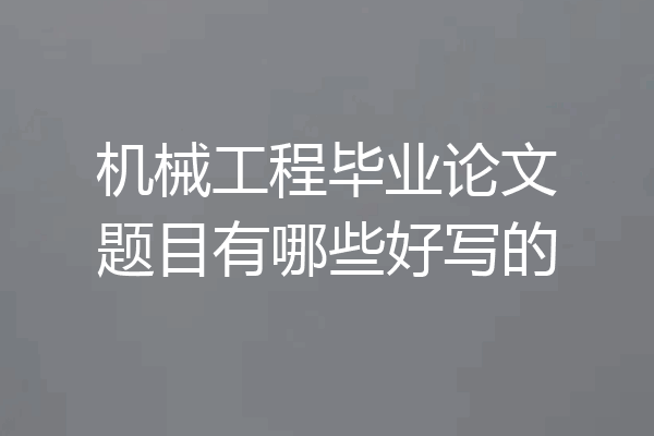 机械工程毕业论文题目有哪些好写的