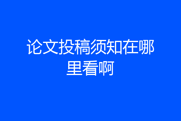 论文投稿须知在哪里看啊