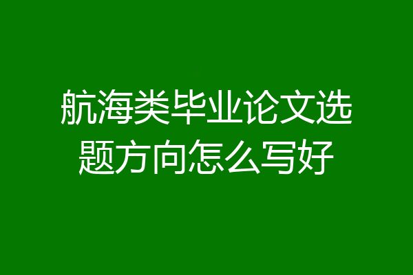 航海类毕业论文选题方向怎么写好