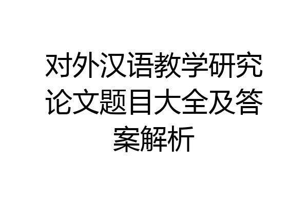 对外汉语教学研究论文题目大全及答案解析