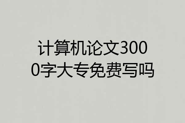 计算机论文3000字大专免费写吗