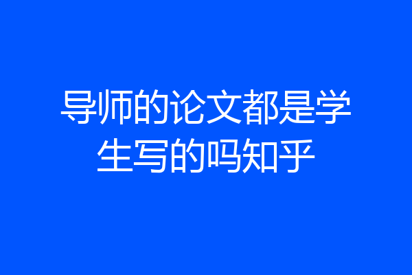 导师的论文都是学生写的吗知乎