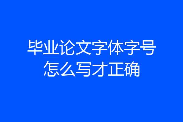 毕业论文字体字号怎么写才正确