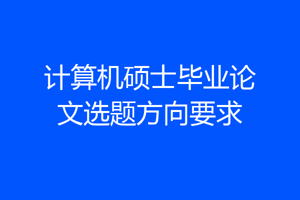 计算机硕士毕业论文选题方向要求