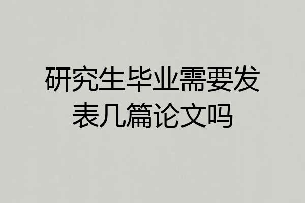 研究生毕业需要发表几篇论文吗