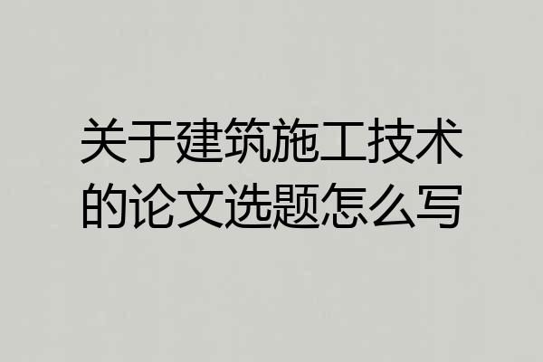 关于建筑施工技术的论文选题怎么写