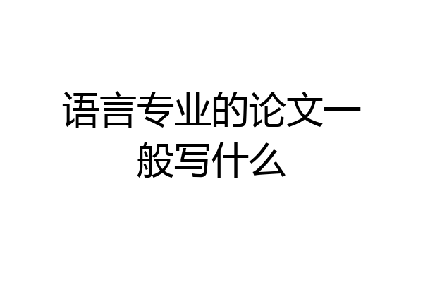语言专业的论文一般写什么