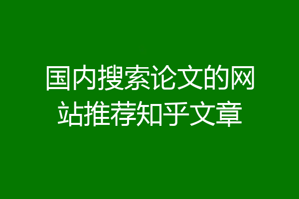 国内搜索论文的网站推荐知乎文章