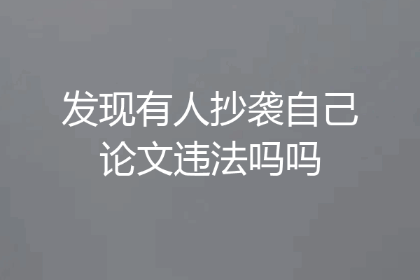 发现有人抄袭自己论文违法吗吗