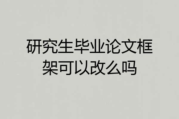 研究生毕业论文框架可以改么吗