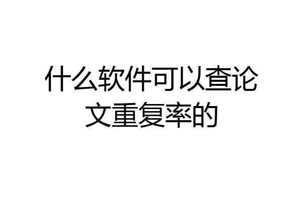 什么软件可以查论文重复率的