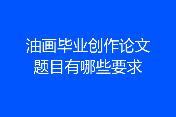 油画毕业创作论文题目有哪些要求