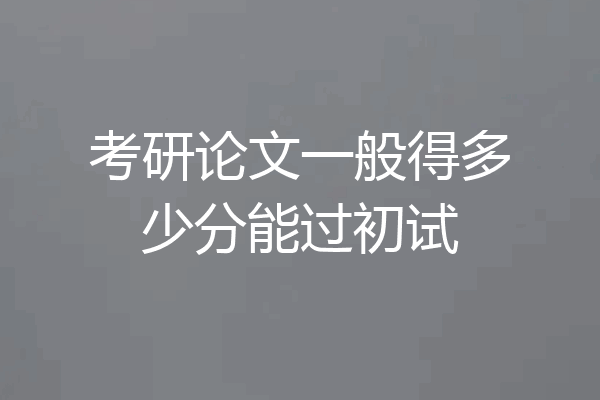 考研论文一般得多少分能过初试