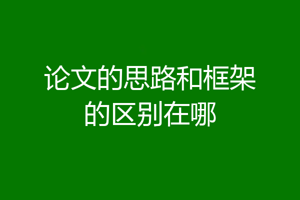 论文的思路和框架的区别在哪