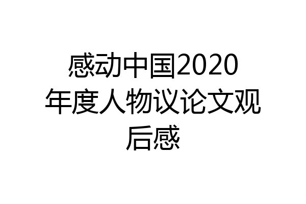 感动中国2020年度人物议论文观后感