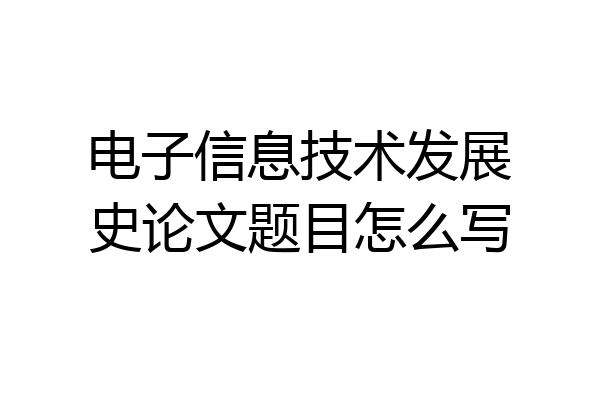 电子信息技术发展史论文题目怎么写