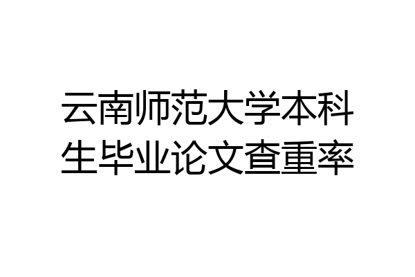 云南师范大学本科生毕业论文查重率