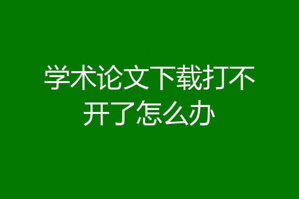 学术论文下载打不开了怎么办