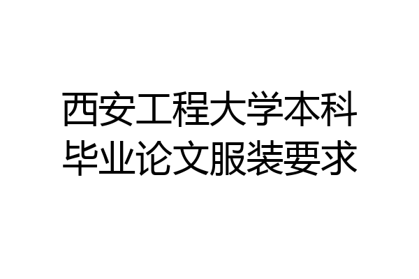 西安工程大学本科毕业论文服装要求