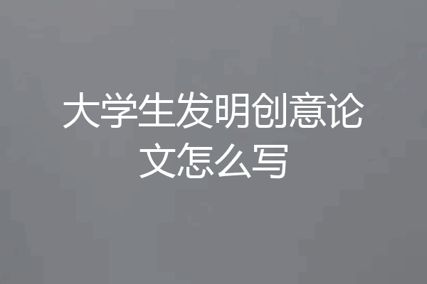 大学生发明创意论文怎么写
