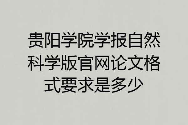 贵阳学院学报自然科学版官网论文格式要求是多少