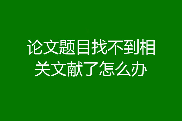 论文题目找不到相关文献了怎么办