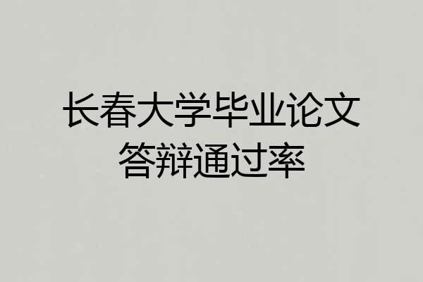 长春大学毕业论文答辩通过率