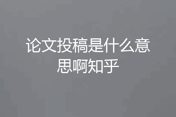 论文投稿是什么意思啊知乎