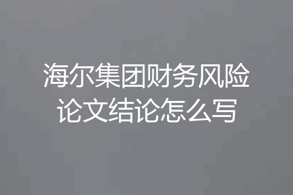 海尔集团财务风险论文结论怎么写