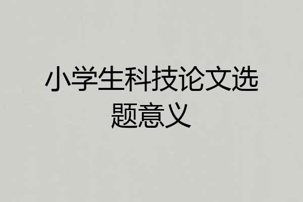 小学生科技论文选题意义