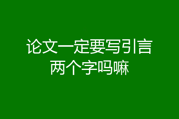 论文一定要写引言两个字吗嘛